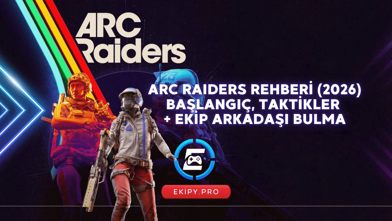 ARC Raiders Rehberi (2026): Türkiye İçin Başlangıç Kılavuzu + Ekip Arkadaşı Bulma